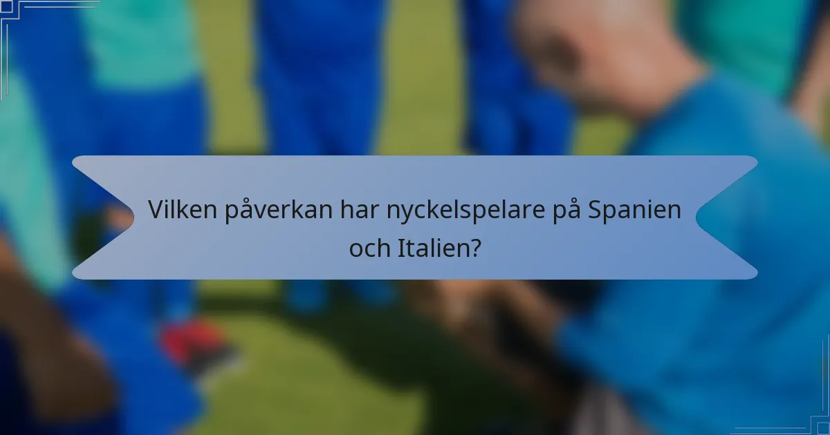 Vilken påverkan har nyckelspelare på Spanien och Italien?